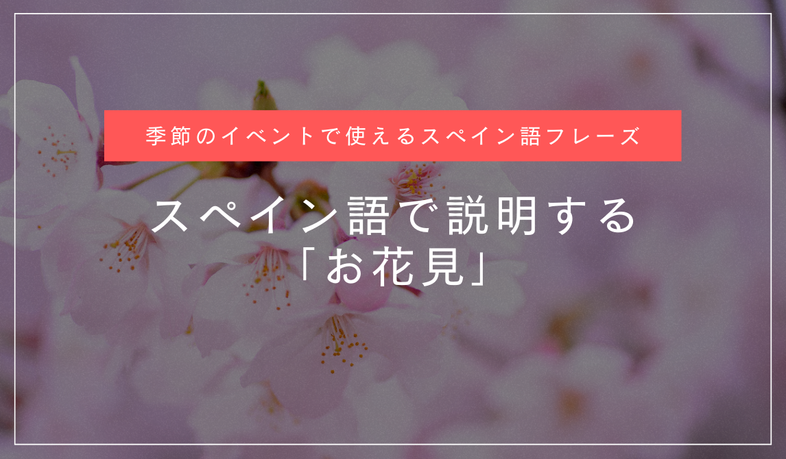 スペイン語でお花見を説明しよう！招待するフレーズも紹介します